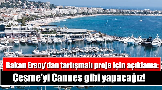 Bakan Ersoy'dan tartışmalı proje için açıklama: Çeşme'yi Cannes gibi yapacağız