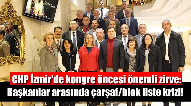 CHP İzmir'de kongre öncesi önemli zirve: Başkanlar arasında çarşaf/blok liste krizi