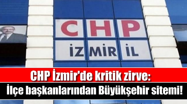 CHP İzmir'de kritik zirve: İlçe başkanlarından Büyükşehir sitemi