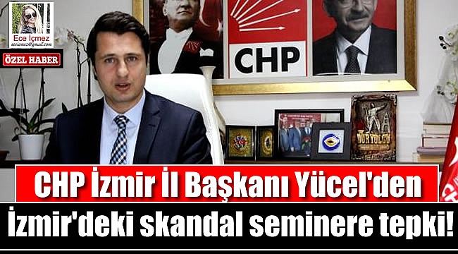 CHP İzmir İl Başkanı Yücel'den İzmir'deki skandal seminere tepki