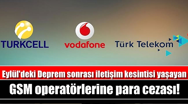 Deprem sonrası iletişim kesintisi yaşayan GSM operatörlerine para cezası
