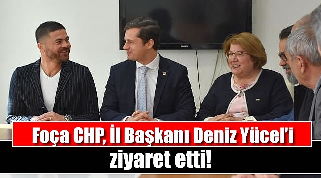 Foça CHP, İl Başkanı Deniz Yücel’i ziyaret etti