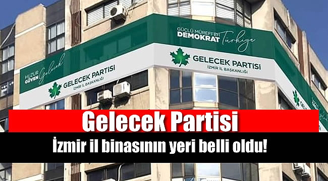Gelecek Partisi İzmir il binası belli oldu