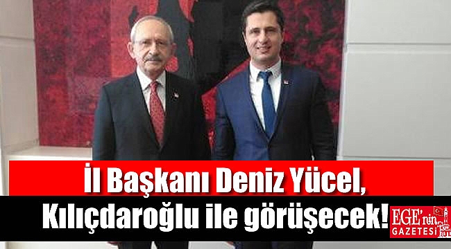 İl Başkanı Deniz Yücel Kılıçdaroğlu ile görüşecek