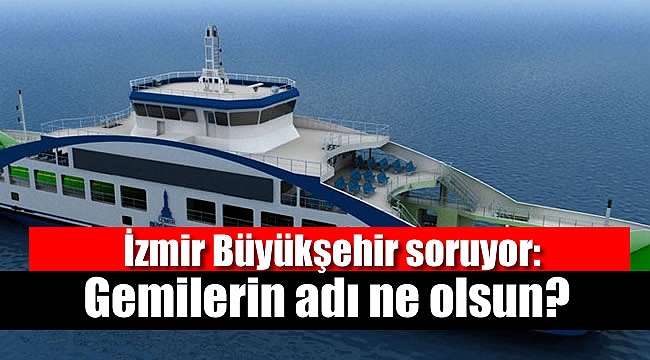 İzmir Büyükşehir soruyor: Gemilerin adı ne olsun