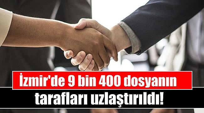 İzmir'de 9 bin 400 dosyanın tarafları uzlaştırıldı