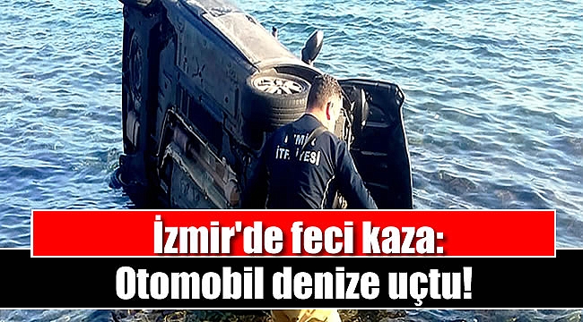 İzmir'de feci kaza: Otomobil denize uçtu
