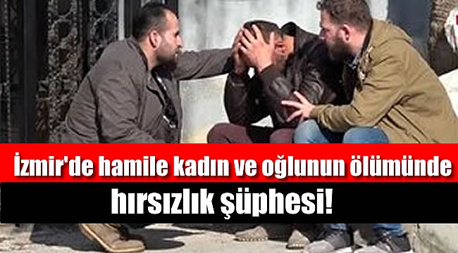 İzmir'de hamile kadın ve oğlunun ölümünde hırsızlık şüphesi