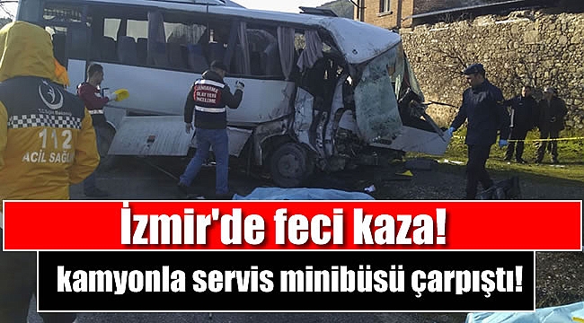 İzmir'de kamyonla servis minibüsü çarpıştı