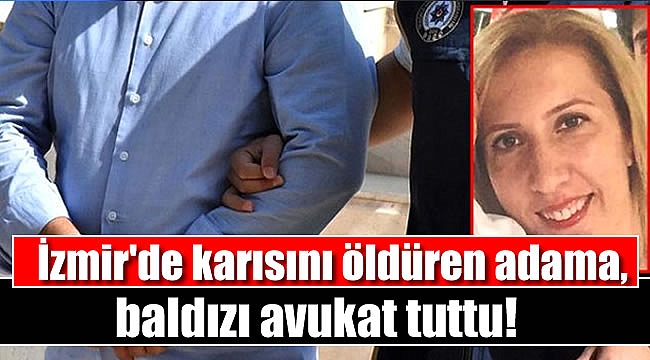 İzmir'de karısını öldüren adama, baldızı avukat tuttu