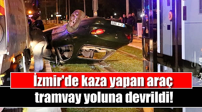 İzmir'de kaza yapan araç tramvay yoluna devrildi