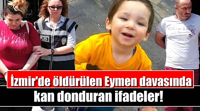 İzmir'de öldürülen Eymen davasında kan donduran ifadeler