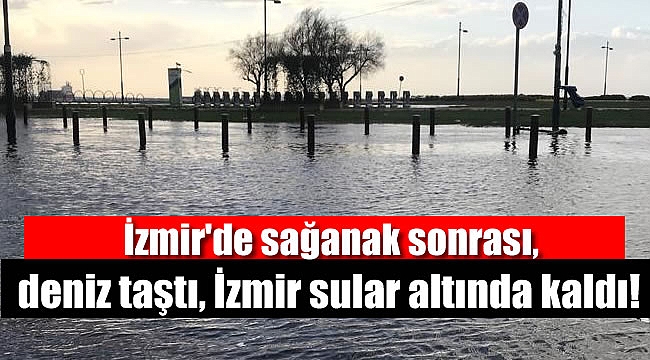 İzmir'de sağanak sonrası, deniz taştı İzmir sular altında kaldı