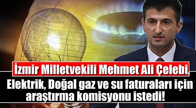 İzmir Milletvekili Mehmet Ali Çelebi, Elektrik, Doğal gaz ve su faturaları için araştırma komisyonu istedi