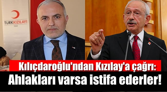 Kılıçdaroğlu'ndan Kızılay'a çağrı: Ahlakları varsa istifa ederler