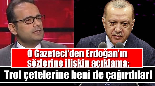 O Gazeteci'den Erdoğan'ın sözlerine ilişkin açıklama: Trol çetelerine beni de çağırdılar