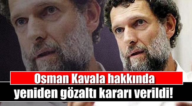 Osman Kavala hakkında yeniden gözaltı kararı verildi