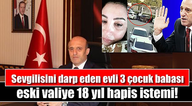 Sevgilisini darp eden evli 3 çocuk babası eski valiye 18 yıl hapis istemi
