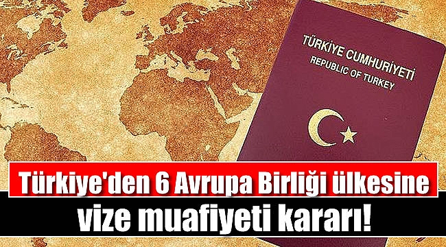 Türkiye'den 6 Avrupa Birliği ülkesine vize muafiyeti kararı