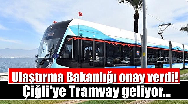 Ulaştırma Bakanlığı onay verdi: Çiğli'ye Tramvay geliyor