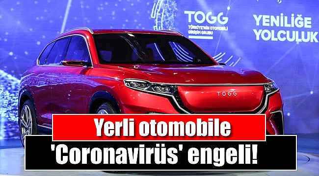 Yerli otomobile 'Coronavirüs' engeli