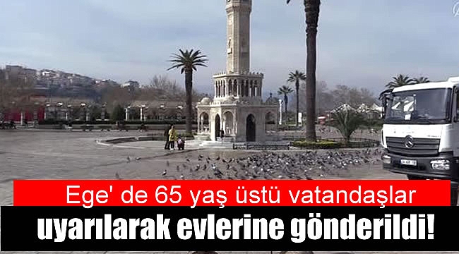 Ege' de 65 yaş üstü vatandaşlar uyarılarak evlerine gönderildi!