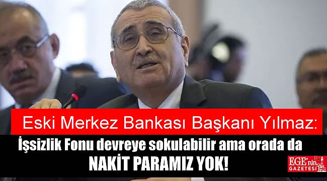 Eski Merkez Bankası Başkanı Yılmaz: İşsizlik Fonu devreye sokulabilir ama orada da nakit yok