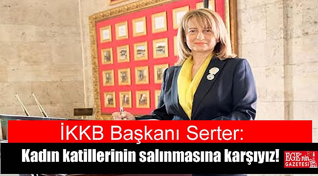İKKB Başkanı Serter: Kadın katillerinin salınmasına karşıyız