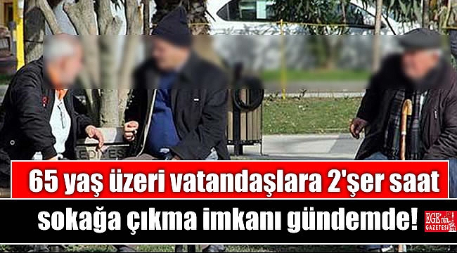 65 yaş üzeri vatandaşlara 2'şer saatlik sokağa çıkma imkanı gündemde