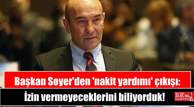 Başkan Soyer'den 'nakit yardımı' çıkışı: İzin vermeyeceklerini biliyorduk