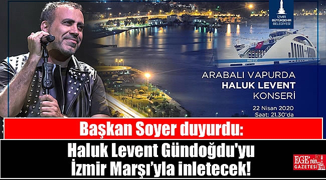 Başkan Soyer duyurdu: Haluk Levent Gündoğdu'yu İzmir Marşı'yla inletecek