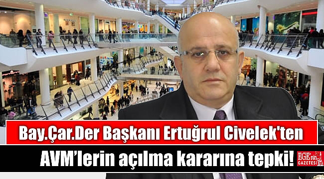 Bay.Çar.Der Başkanı Ertuğrul Civelek'ten AVM'lerin açılma kararına tepki