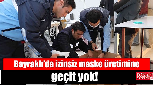 Bayraklı’da izinsiz maske üretimine geçit yok