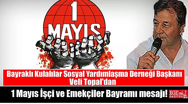 Bayraklı Kulalılar Sosyal Yardımlaşma Dayanışma ve Kültür Derneği Başkanı Veli Topal'dan 1 Mayıs İşçi ve Emekçiler Bayramı mesajı