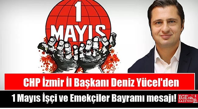 CHP İzmir İl Başkanı Deniz Yücel'den 1 Mayıs İşçi ve Emekçiler Bayramı mesajı