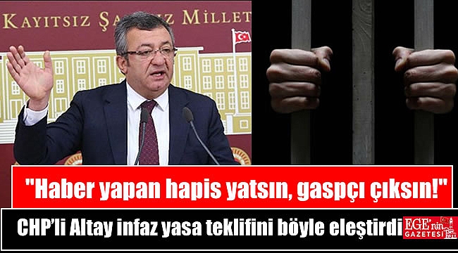 CHP’li Altay infaz yasa teklifini böyle eleştirdi: Haber yapan hapis yatsın, gaspçı çıksın