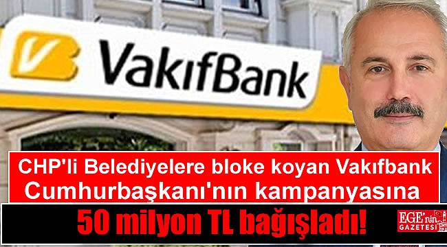 CHP'li Belediyelerin bağışlarına bloke koyan Vakıfbank Cumhurbaşkanı'nın kampanyasına 50 milyon TL bağışladı