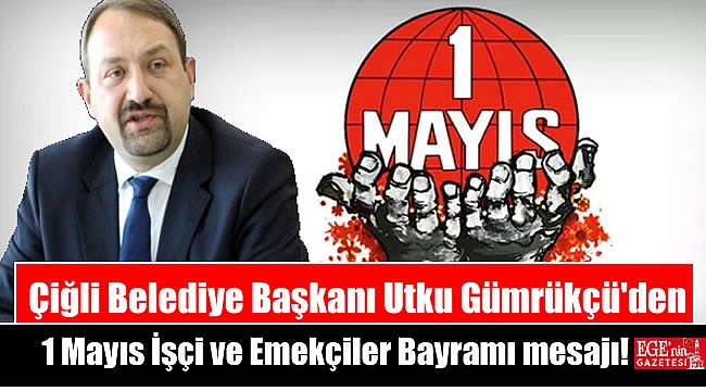 Çiğli Belediye Başkanı Utku Gümrükçü'den 1 Mayıs İşçi ve Emekçiler Bayramı mesajı
