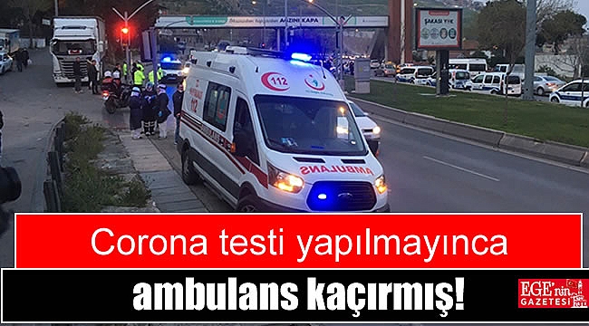 Corona testi yapılmayınca ambulans kaçırmış
