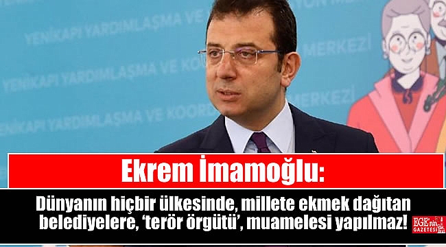 Ekrem İmamoğlu: Dünyanın hiçbir ülkesinde, millete ekmek dağıtan belediyelere, ‘terör örgütü’, muamelesi yapılmaz