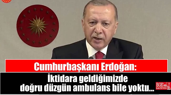 Erdoğan: İktidara geldiğimizde doğru düzgün ambulans bile yoktu