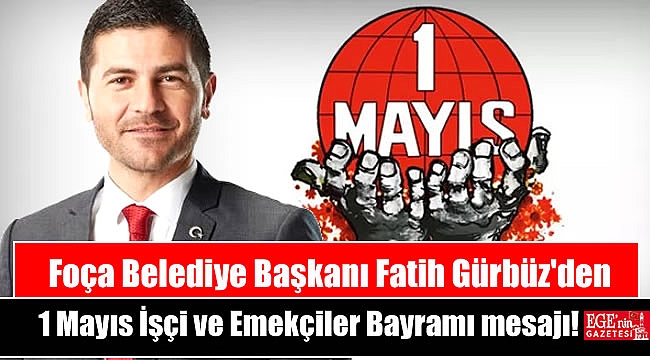 Foça Belediye Başkanı Fatih Gürbüz'den 1 Mayıs İşçi ve Emekçiler Bayramı mesajı