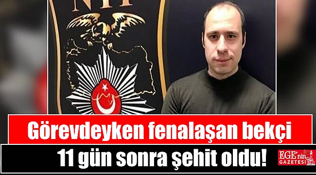 Görevdeyken fenalaşan bekçi 11 gün sonra şehit oldu