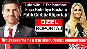 Haber Müdürü Ece İçmez'den Foça Belediye Başkanı Fatih Gürbüz Röportajı : Üretimin durmaması için tüm gücümüzü kullanacağız