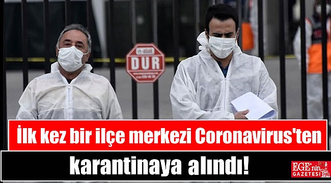 İlk kez bir ilçe merkezi Coronavirus'ten karantinaya alındı