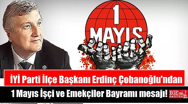 İYİ Parti İlçe Başkanı Erdinç Çobanoğlu'ndan 1 Mayıs İşçi ve Emekçiler Bayramı mesajı