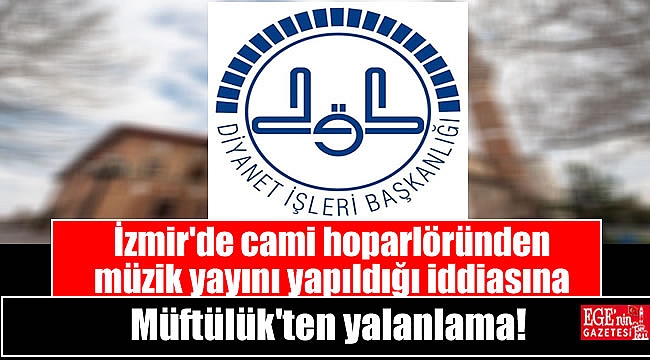 İzmir'de cami hoparlöründen müzik yayını yapıldığı iddiasına Müftülük'ten yalanlama
