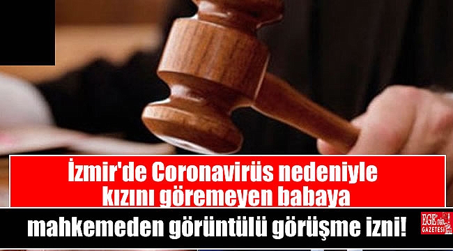İzmir'de Coronavirüs nedeniyle kızını göremeyen babaya mahkemeden görüntülü görüşme izni