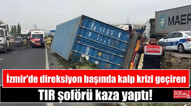 İzmir'de direksiyon başında kalp krizi geçiren TIR şoförü kaza yaptı