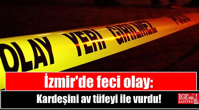 İzmir'de feci olay: Kardeşini av tüfeyi ile vurdu